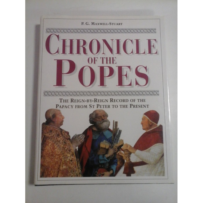   CHRONICLE  OF  THE  POPES  * The Reign-by-Reign record of the Papacy from St PETER to the Present -  P. G. MAXWELL-STUART 